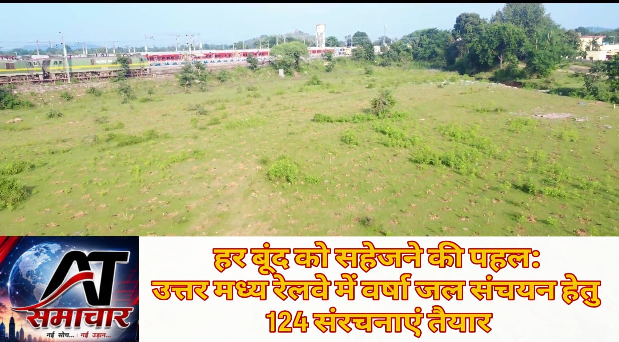 हर बूंद को सहेजने की पहल: उत्तर मध्य रेलवे में वर्षा जल संचयन हेतु 124 संरचनाएं तैयार।