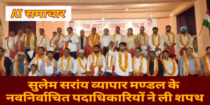 सुलेम सरांय व्यापार मण्डल के नवनिर्वाचित पदाधिकारियों ने ली शपथ।